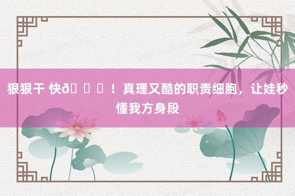 狠狠干 快👀!真理又酷的职责细胞,让娃秒懂我方身段