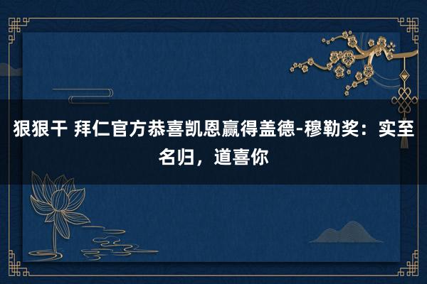 狠狠干 拜仁官方恭喜凯恩赢得盖德-穆勒奖：实至名归，道喜你