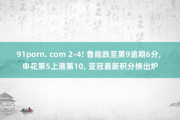 91porn. com 2-4! 鲁能跌至第9逾期6分， 申花第5上港第10， 亚冠最新积分榜出炉
