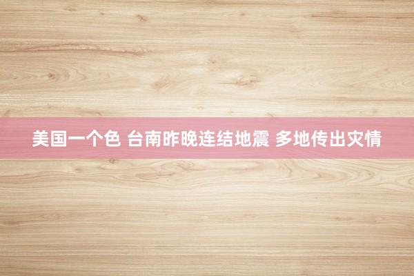 美国一个色 台南昨晚连结地震 多地传出灾情
