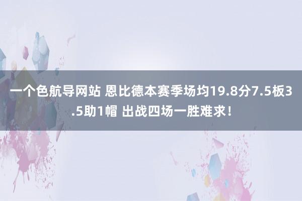 一个色航导网站 恩比德本赛季场均19.8分7.5板3.5助1帽 出战四场一胜难求！