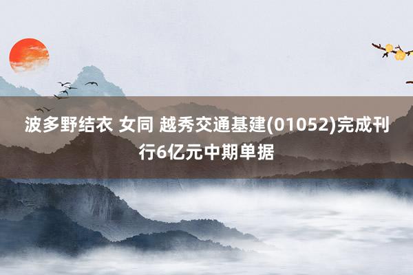 波多野结衣 女同 越秀交通基建(01052)完成刊行6亿元中期单据