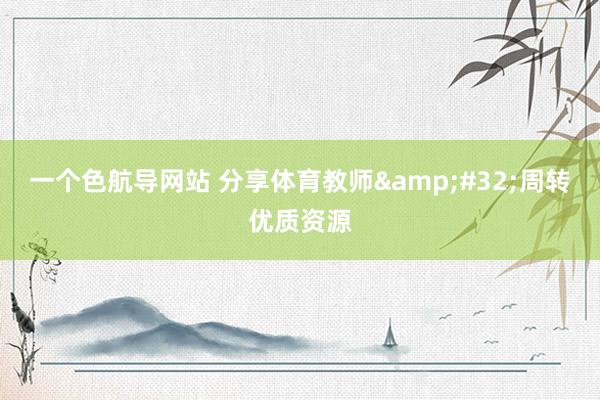 一个色航导网站 分享体育教师&#32;周转优质资源