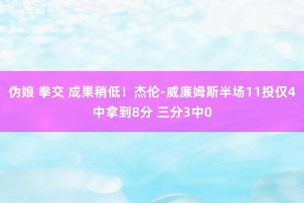 伪娘 拳交 成果稍低！杰伦-威廉姆斯半场11投仅4中拿到8分 三分3中0