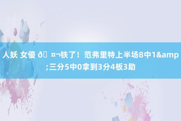 人妖 女優 🤬铁了！范弗里特上半场8中1&三分5中0拿到3分4板3助