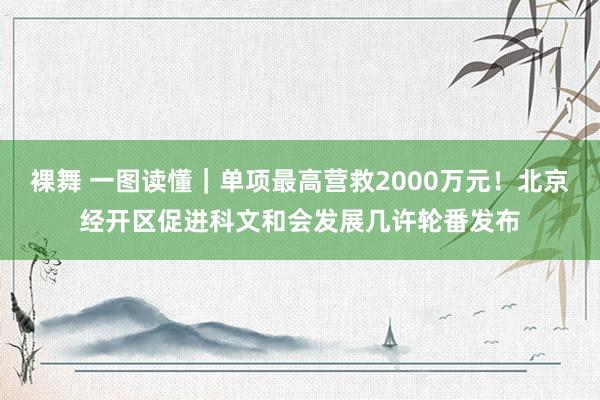 裸舞 一图读懂｜单项最高营救2000万元！北京经开区促进科文和会发展几许轮番发布