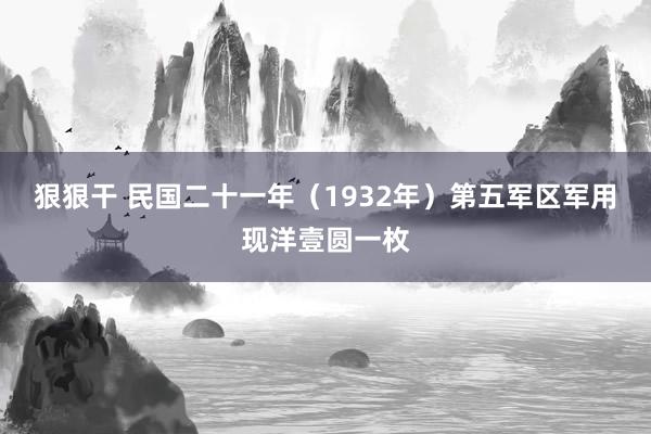 狠狠干 民国二十一年（1932年）第五军区军用现洋壹圆一枚