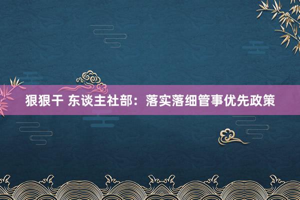 狠狠干 东谈主社部：落实落细管事优先政策