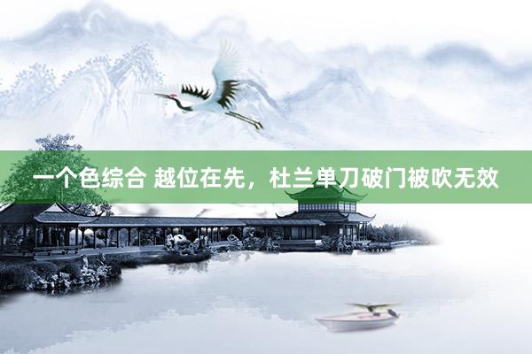一个色综合 越位在先，杜兰单刀破门被吹无效