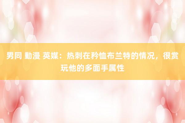 男同 動漫 英媒：热刺在矜恤布兰特的情况，很赏玩他的多面手属性