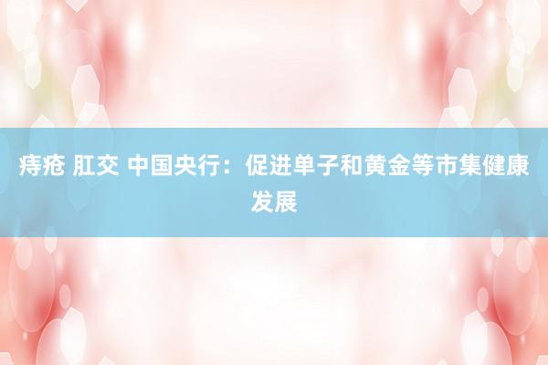 痔疮 肛交 中国央行：促进单子和黄金等市集健康发展