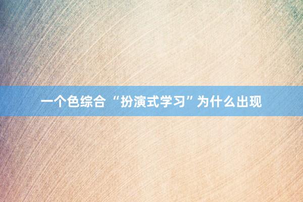 一个色综合 “扮演式学习”为什么出现