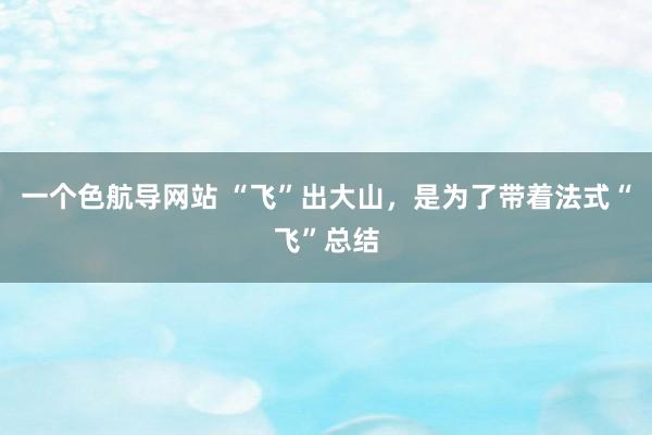一个色航导网站 “飞”出大山，是为了带着法式“飞”总结