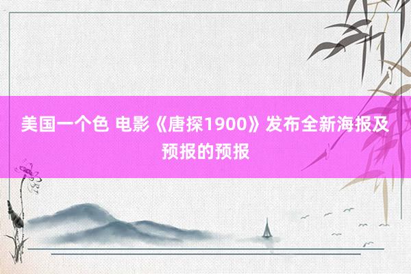 美国一个色 电影《唐探1900》发布全新海报及预报的预报