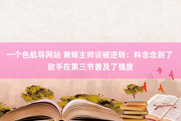 一个色航导网站 黄蜂主帅谈被逆转：料念念到了 敌手在第三节普及了强度