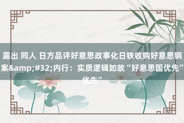 露出 同人 日方品评好意思政事化日铁收购好意思钢案&#32;内行：实质逻辑如故“好意思国优先”