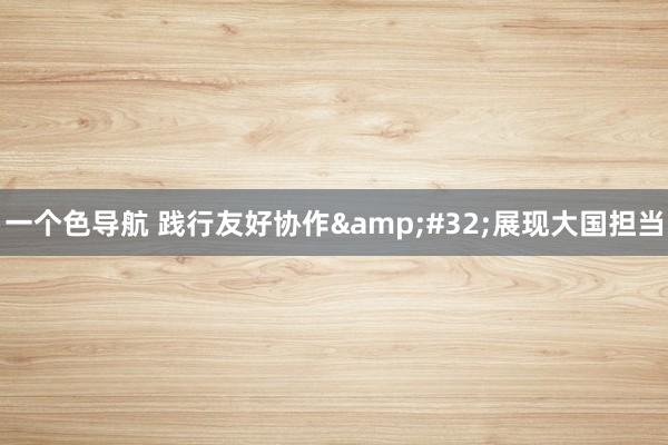 一个色导航 践行友好协作&#32;展现大国担当