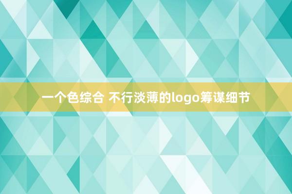 一个色综合 不行淡薄的logo筹谋细节
