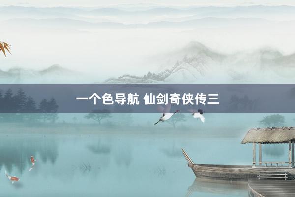 一个色导航 仙剑奇侠传三