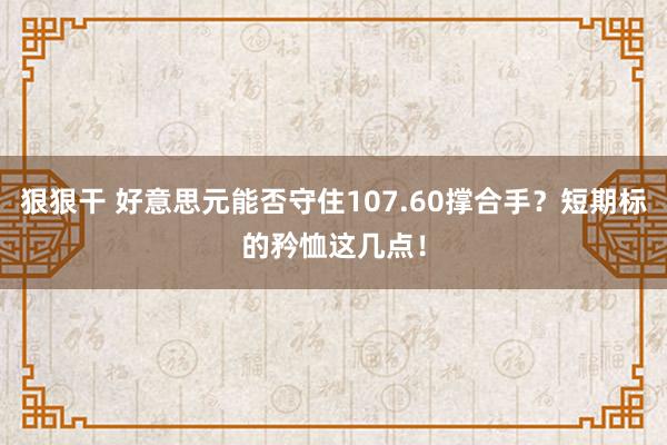 狠狠干 好意思元能否守住107.60撑合手？短期标的矜恤这几点！