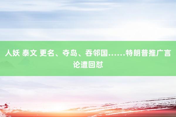 人妖 泰文 更名、夺岛、吞邻国……特朗普推广言论遭回怼