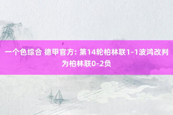 一个色综合 德甲官方: 第14轮柏林联1-1波鸿改判为柏林联0-2负