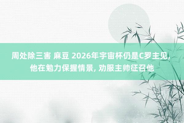 周处除三害 麻豆 2026年宇宙杯仍是C罗主见， 他在勉力保握情景， 劝服主帅征召他