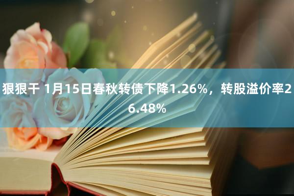 狠狠干 1月15日春秋转债下降1.26%，转股溢价率26.48%