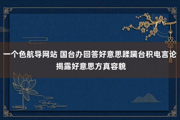 一个色航导网站 国台办回答好意思蹂躏台积电言论 揭露好意思方真容貌