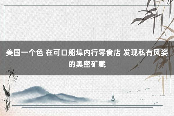 美国一个色 在可口船埠内行零食店 发现私有风姿的奥密矿藏