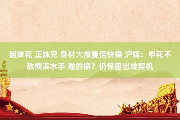 姐妹花 正妹兒 身材火爆雙倍快樂 沪媒：申花不敌横滨水手 谁的锅？仍保留出线契机