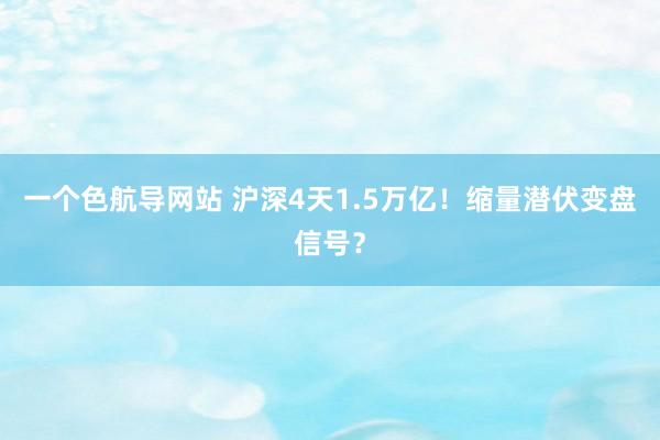 一个色航导网站 沪深4天1.5万亿！缩量潜伏变盘信号？