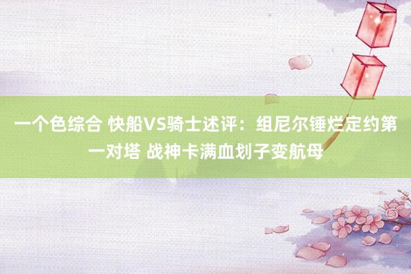 一个色综合 快船VS骑士述评：组尼尔锤烂定约第一对塔 战神卡满血划子变航母