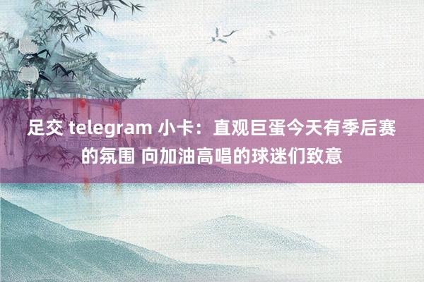足交 telegram 小卡：直观巨蛋今天有季后赛的氛围 向加油高唱的球迷们致意