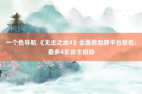 一个色导航 《无主之地4》全面救助跨平台联机：最多4东谈主相助