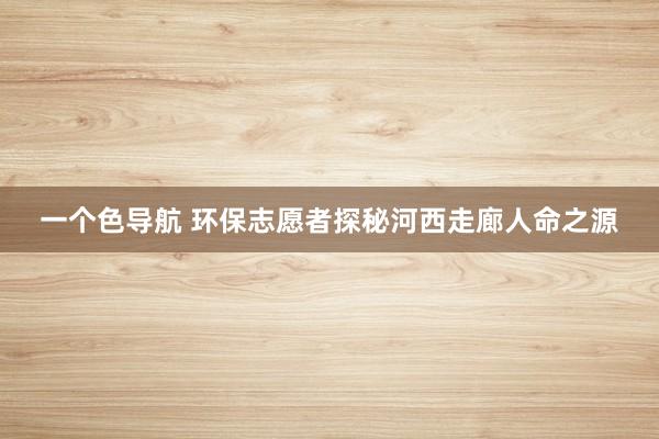 一个色导航 环保志愿者探秘河西走廊人命之源