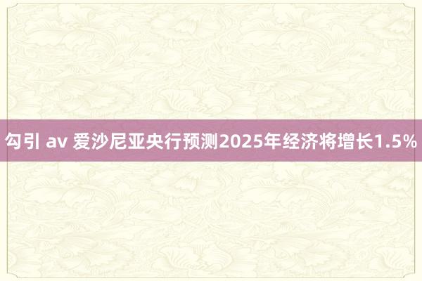 勾引 av 爱沙尼亚央行预测2025年经济将增长1.5%