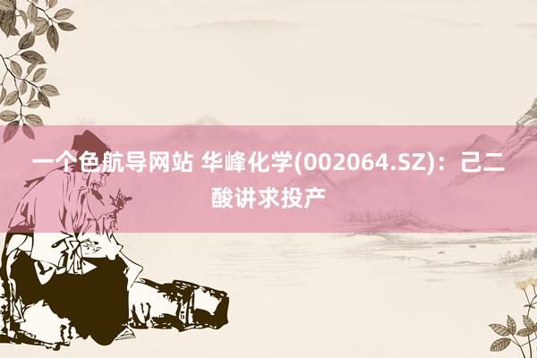 一个色航导网站 华峰化学(002064.SZ)：己二酸讲求投产