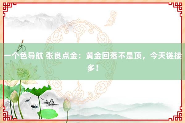 一个色导航 张良点金：黄金回落不是顶，今天链接多！