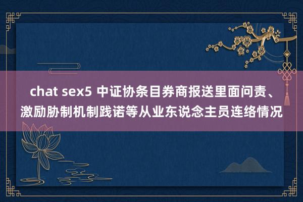 chat sex5 中证协条目券商报送里面问责、激励胁制机制践诺等从业东说念主员连络情况