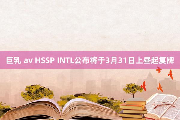 巨乳 av HSSP INTL公布将于3月31日上昼起复牌