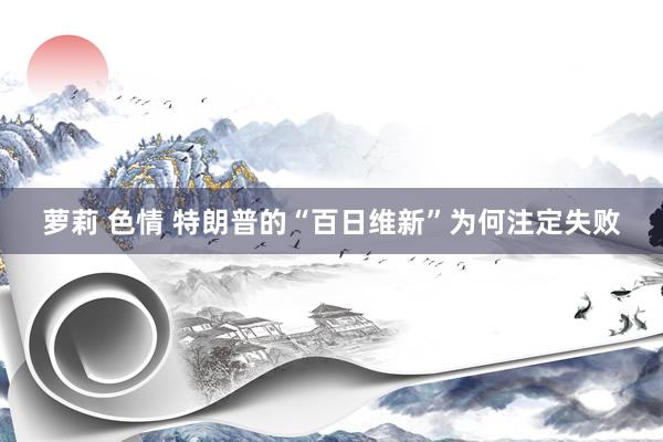 萝莉 色情 特朗普的“百日维新”为何注定失败
