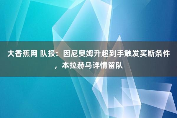 大香蕉网 队报：因尼奥姆升超到手触发买断条件，本拉赫马详情留队