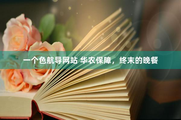 一个色航导网站 华农保障，终末的晚餐