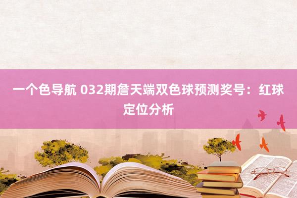 一个色导航 032期詹天端双色球预测奖号：红球定位分析