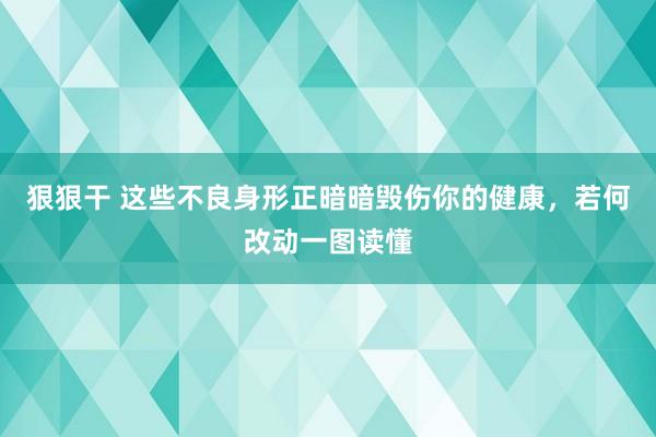 狠狠干 这些不良身形正暗暗毁伤你的健康，若何改动一图读懂