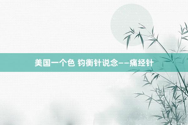 美国一个色 钧衡针说念——痛经针