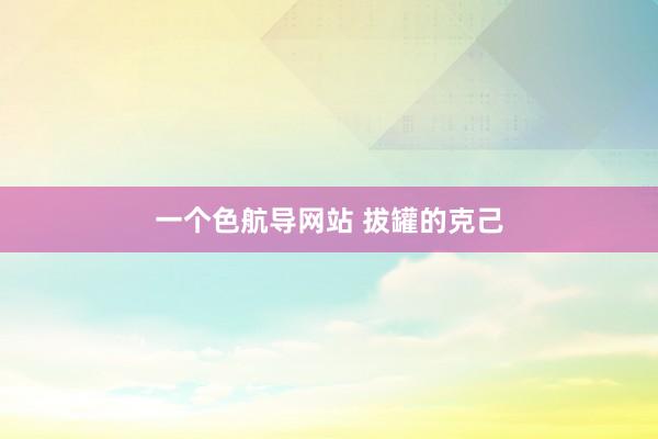 一个色航导网站 拔罐的克己