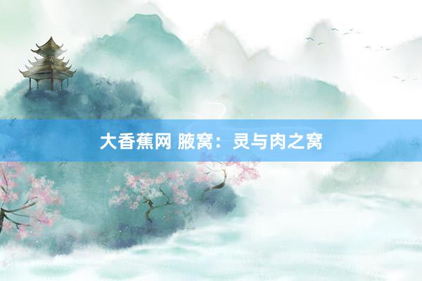 大香蕉网 腋窝:灵与肉之窝