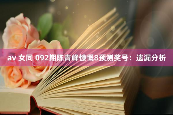 av 女同 092期陈青峰慷慨8预测奖号：遗漏分析